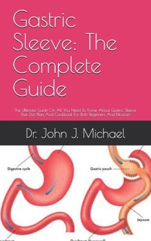 Paperback Gastric Sleeve: The Complete Guide: The Ultimate Guide On All You Need To Know About Gastric Sleeve, Diet, Diet Plan And Cookbook For Book