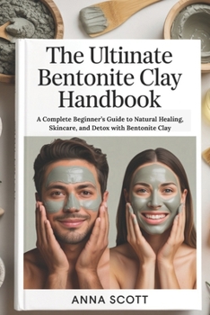 Paperback The Ultimate Bentonite Clay Handbook: A Complete Beginner's Guide to Natural Healing, Skincare, and Detox with Bentonite Clay Book