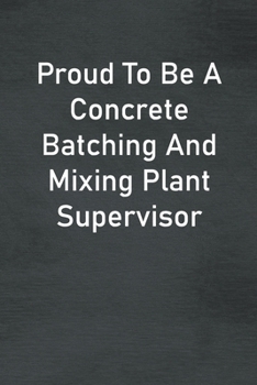 Proud To Be A Concrete Batching And Mixing Plant Supervisor: Lined Notebook For Men, Women And Co Workers