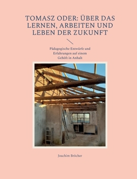 Paperback Tomasz oder: Über das Lernen, Arbeiten und Leben der Zukunft: Pädagogische Entwürfe und Erfahrungen auf einem Gehöft in Anhalt [German] Book