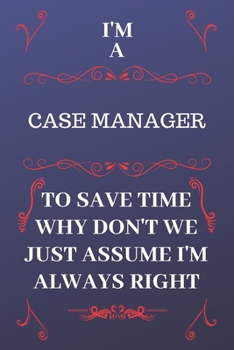 Paperback I'm A Caseworker To Save Time Why Don't We Just Assume I'm Always Right: Perfect Gag Gift For A Caseworker Who Happens To Be Always Be Right! - Blank Book