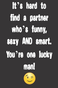 Paperback It's hard to find a partner who's funny, sexy AND smart. You're one lucky man!: Funny Valentine's Day Gifts for Him, Men, Boyfriend, Husband - cute ga Book