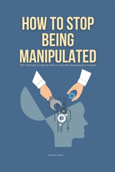 Paperback How To Stop Being Manipulated: The Ultimate Guide on How to Handle Manipulative People Book