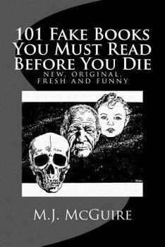 Paperback 101 Fake Books You Must Read Before You Die: 101 fictitiously fabricated book & author farces that will tickle your funny bone and replace your frown Book