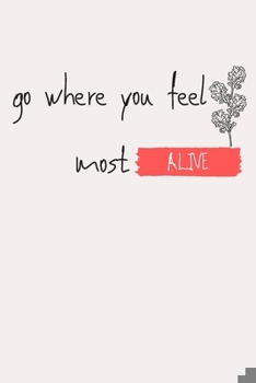 Paperback Go where you feel most alive: notebook, gift, planner, quotes, journal [6x9 in - 100 page ] Book