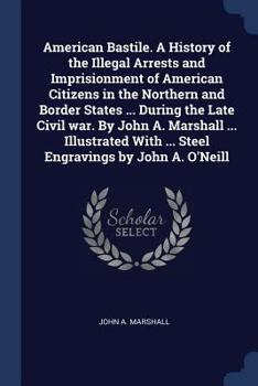 Paperback American Bastile. A History of the Illegal Arrests and Imprisionment of American Citizens in the Northern and Border States ... During the Late Civil Book