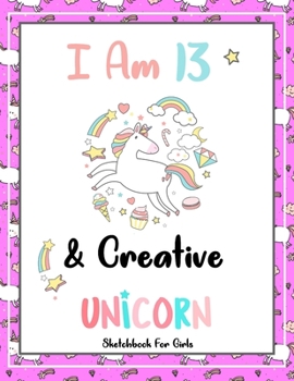 I Am 13 & Creative: Unicorn SketchBook For Girls | Premium 120 Blank Pages (8.5''x11'') | Gift For Unicorn Lovers