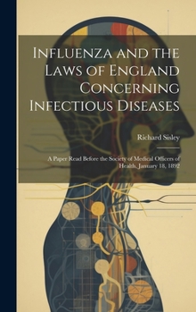 Hardcover Influenza and the Laws of England Concerning Infectious Diseases: A Paper Read Before the Society of Medical Officers of Health, January 18, 1892 Book