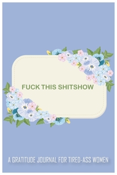 a gratitude journal for tired-ass women: shitshow journal for women, shit show journal for girls,: funk this shitshow with beautiful cover (cuss words make me happy!)