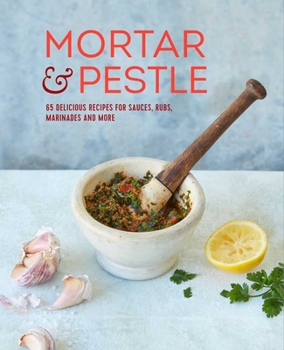 Hardcover Mortar & Pestle: 65 Delicious Recipes for Sauces, Rubs, Marinades and More Book