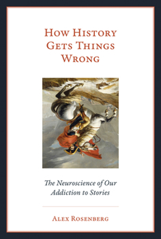 Hardcover How History Gets Things Wrong: The Neuroscience of Our Addiction to Stories Book