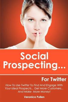 Paperback Social Prospecting... For Twitter: How To Use Twitter To Find And Engage With Your Ideal Prospects, Get More Customers... And Make More Money! Book