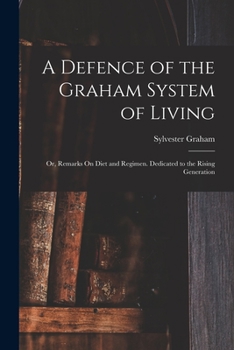 Paperback A Defence of the Graham System of Living: Or, Remarks On Diet and Regimen. Dedicated to the Rising Generation Book