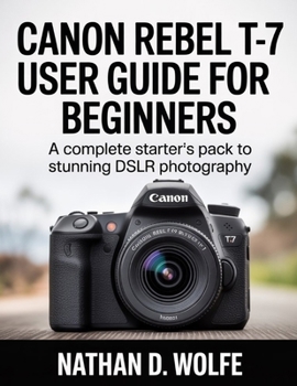 Paperback Canon Rebel T-7 User Guide for Beginners: A Complete Starter's Pack to Stunning DSLR Photography Book