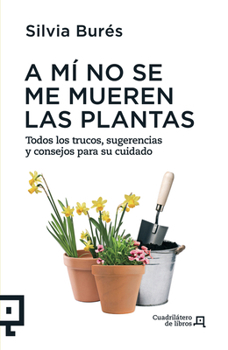 A mí no se me mueren las plantas: Todos los trucos, sugerencias y consejos para su cuidado