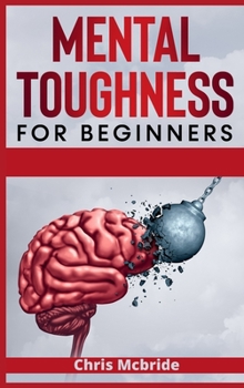 Hardcover Mental Toughness for Beginners: Forge an Unbeatable Warrior Mindset, Train Your Brain to Increase Self-Esteem and Self-Discipline in Your Life to Perf Book