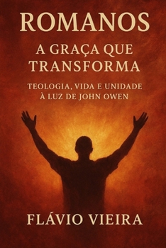 Romanos: A Graça que Transforma — Teologia, Vida e Unidade à Luz de John Owen (Portuguese Edition)