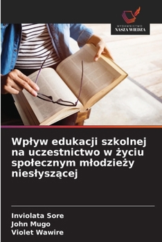 Wplyw edukacji szkolnej na uczestnictwo w zyciu spolecznym mlodziezy nieslyszacej (Polish Edition)