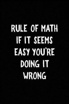 Rule Of Math If IT Seems Easy You're Doing It Wrong: All Purpose 6x9 Blank Lined Notebook Journal Way Better Than A Card Trendy Unique Gift Black Solid Calculus
