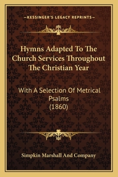 Paperback Hymns Adapted To The Church Services Throughout The Christian Year: With A Selection Of Metrical Psalms (1860) Book
