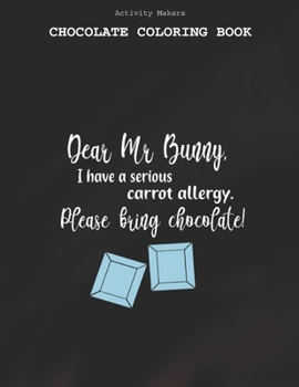 Dear Mr Bunny I Have A Serious Carrot Allergy.Please Bring Chocolate - Chocolate Coloring Book: Coloring Book for Adults And Kids | Chocolate Lovers Gifts