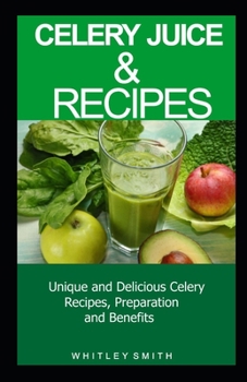 Paperback Celery Juice & Recipes: Unique and Delicious Celery Recipes, Preparation and Benefits Book