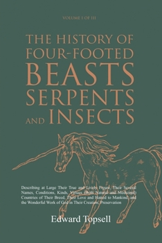 Paperback The History of Four-Footed Beasts, Serpents and Insects Vol. I of III: Describing at Large Their True and Lively Figure, Their Several Names, Conditio Book