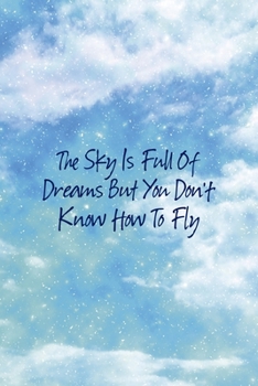The Sky Is Full Of Dreams But You Don't Know How To Fly: All Purpose 6x9 Blank Lined Notebook Journal Way Better Than A Card Trendy Unique Gift Blue Sky