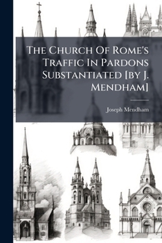 Paperback The Church Of Rome's Traffic In Pardons Substantiated [by J. Mendham] Book