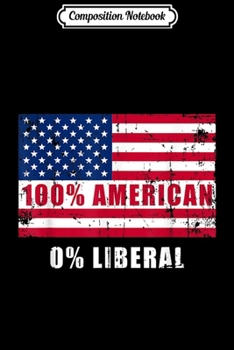 Composition Notebook: Anti Liberal 100% American 0% Liberal Patriotic Gift  Journal/Notebook Blank Lined Ruled 6x9 100 Pages