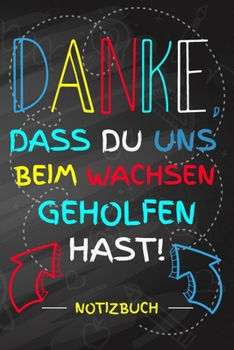 Danke, dass du uns beim Wachsen geholfen hast! Notizbuch: Abschiedsgeschenk für Erzieher, Tagesmütter oder Babysitter | Perfektes Geschenk für die ... oder der Krippe (German Edition)