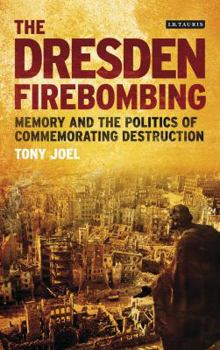 Hardcover The Dresden Firebombing: Memory and the Politics of Commemorating Destruction Book