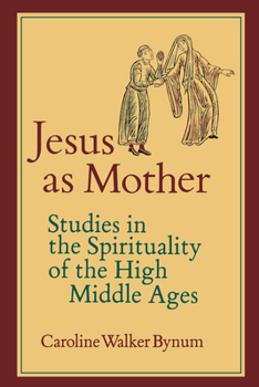 Jesus As Mother: Studies in the Spirituality of the High Middle Ages - Book  of the Center for Medieval and Renaissance Studies, UCLA