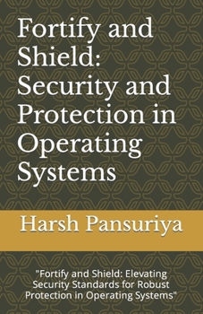 Paperback Fortify and Shield: Security and Protection in Operating Systems: "Fortify and Shield: Elevating Security Standards for Robust Protection Book