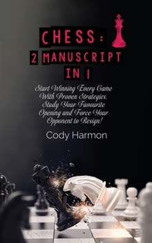 Chess: Start Winning Every Game With Proven Strategies. Study Your Favourite Opening and Force Your Opponent to Resign!