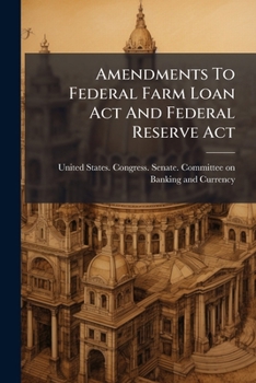 Amendments To Federal Farm Loan Act And Federal Reserve Act: Hearing Before A Subcommittee Of The Committee On Banking And Currency, United States ... S. 2253 And S. 2263 ... July 18 And 19, 1921