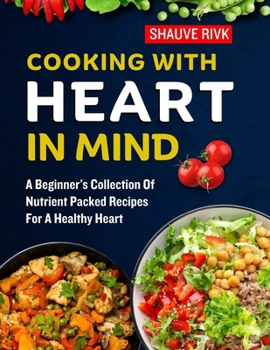 Paperback Cooking With Heart In Mind: A Beginner's Collection Of Nutrient Packed Recipes For A Healthy Heart Book