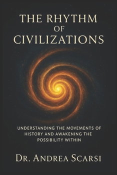 The Rhythm Of Civilzations: Understanding the movements of history and awakening the possibility within