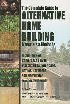 Paperback The Complete Guide to Alternative Home Building Materials & Methods: Including Sod, Compressed Earth, Plaster, Straw, Beer Cans, Bottles, Cordwood, an Book