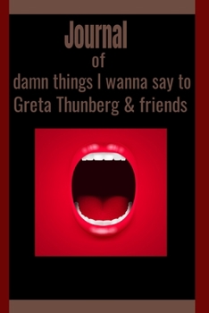 Journal of Damn Things I Wanna Tell to Greta Thunberd and Friends