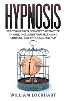 Paperback Hypnosis: EXACT BLUEPRINT on How to Hypnotize Anyone, Including Yourself - Mind Control, Self Hypnosis, and NLP Book