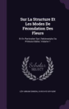 Hardcover Sur La Structure Et Les Modes De Fécondation Des Fleurs: Et En Particulier Sur L'hétérostylie Du Primula Elatior, Volume 1 Book