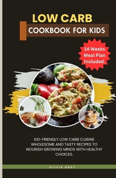 low carb cookbook for kids: Kid-Friendly Low Carb Cuisine Wholesome and Tasty Recipes to Nourish Growing Minds with Healthy Choices.