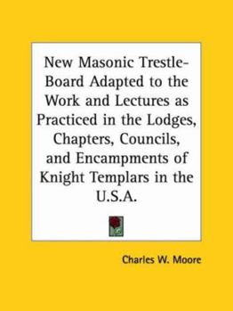 The New Masonic Trestle-board, Adapted to the Work and Lectures as Practised in the Lodges, Chapters, Councils, and Encampments of Knights Templars, in the United States of America