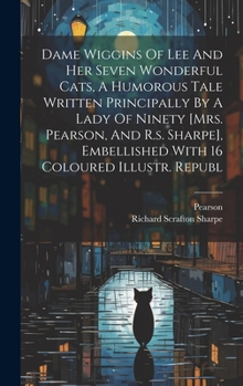 Hardcover Dame Wiggins Of Lee And Her Seven Wonderful Cats, A Humorous Tale Written Principally By A Lady Of Ninety [mrs. Pearson, And R.s. Sharpe], Embellished Book