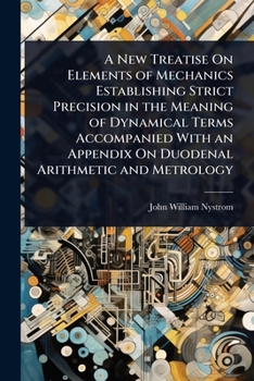 Paperback A New Treatise On Elements of Mechanics Establishing Strict Precision in the Meaning of Dynamical Terms Accompanied With an Appendix On Duodenal Arith Book