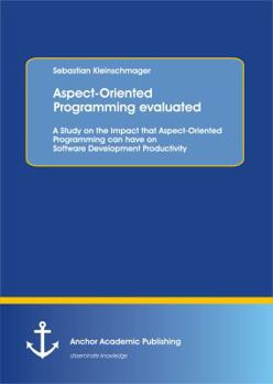 Paperback Aspect-Oriented Programming evaluated: A Study on the Impact that Aspect-Oriented Programming can have on Software Development Productivity Book