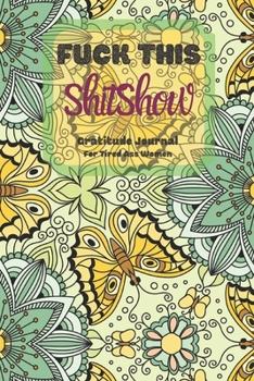 Fuck This Shit Show Gratitude Journal For Tired Ass Women: Cuss words Gratitude Journal Gift For Tired-Ass Women and Girls ; Blank Templates to Record all your Fucking Thoughts