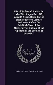 Hardcover Life of Nathaniel T. Otis, Jr., who Died August 14, 1849; Aged 19 Years. Being Part of an Introductory Lecture, Delivered Before the Medical Class of Book