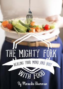 Paperback The Mighty Fork: Healing Your Mind and Body with Food Book